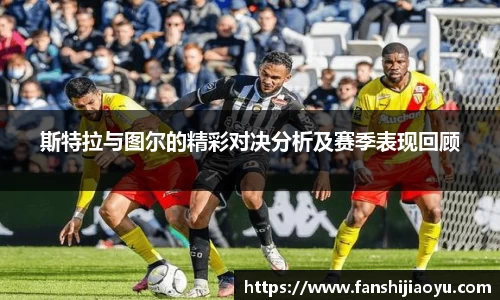 斯特拉与图尔的精彩对决分析及赛季表现回顾